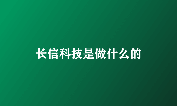 长信科技是做什么的