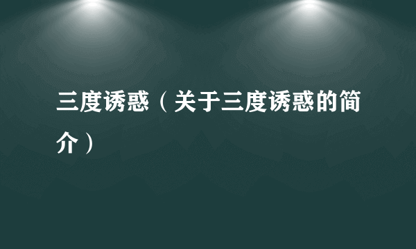 三度诱惑（关于三度诱惑的简介）