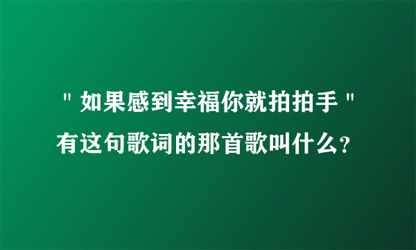 ＂如果感到幸福你就拍拍手＂有这句歌词的那首歌叫什么？