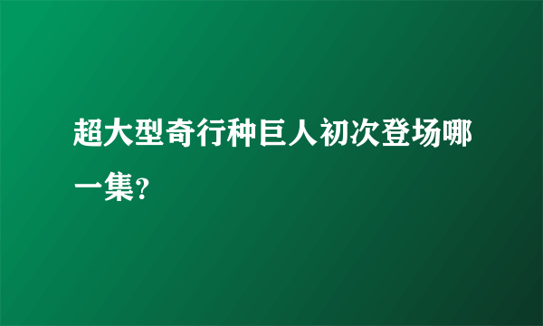 超大型奇行种巨人初次登场哪一集？