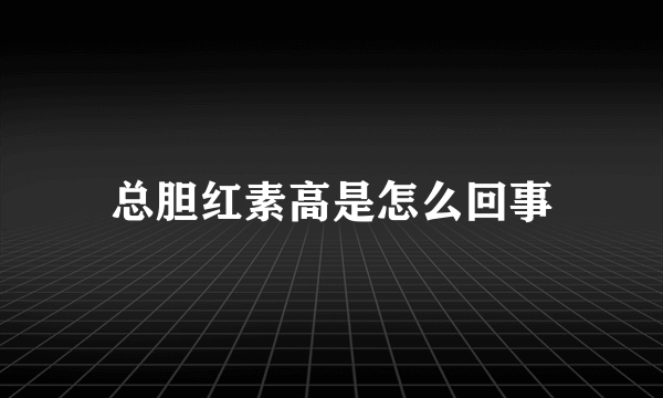 总胆红素高是怎么回事