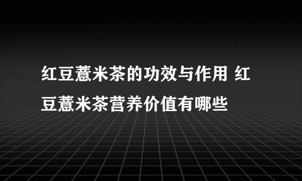 红豆薏米茶的功效与作用 红豆薏米茶营养价值有哪些