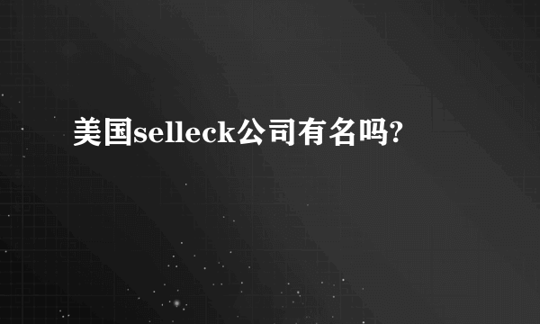 美国selleck公司有名吗?