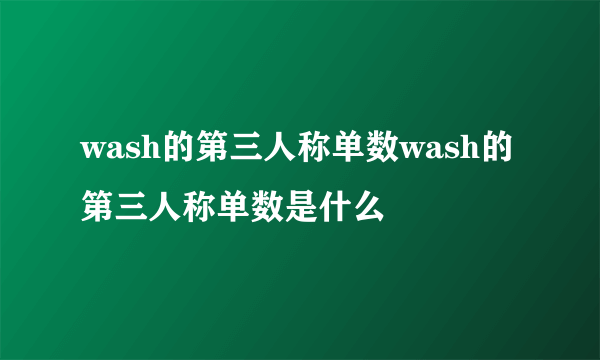 wash的第三人称单数wash的第三人称单数是什么