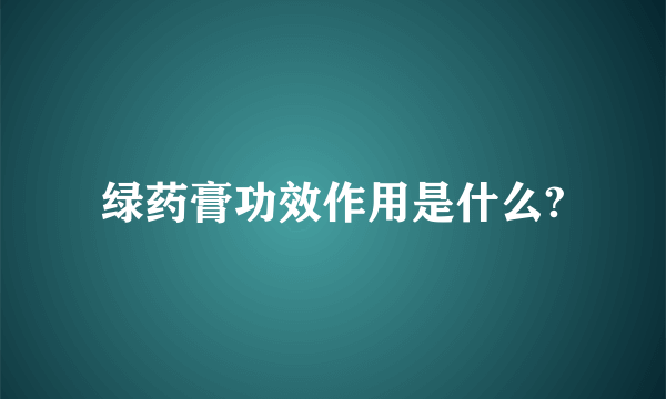 绿药膏功效作用是什么?