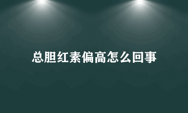 总胆红素偏高怎么回事