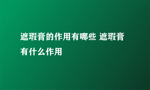 遮瑕膏的作用有哪些 遮瑕膏有什么作用