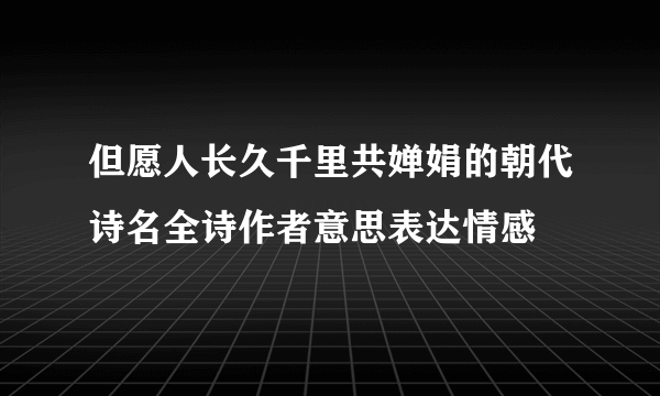 但愿人长久千里共婵娟的朝代诗名全诗作者意思表达情感