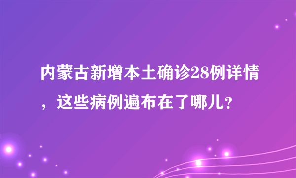 内蒙古新增本土确诊28例详情，这些病例遍布在了哪儿？