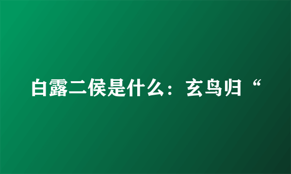 白露二侯是什么：玄鸟归“