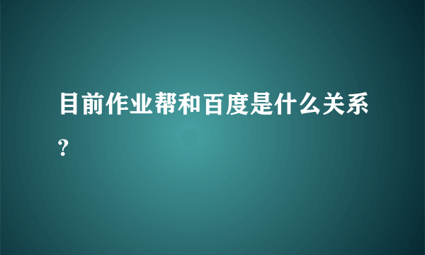 目前作业帮和百度是什么关系？