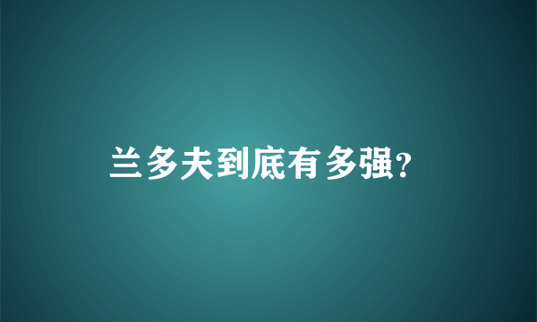 兰多夫到底有多强？