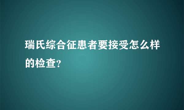 瑞氏综合征患者要接受怎么样的检查？