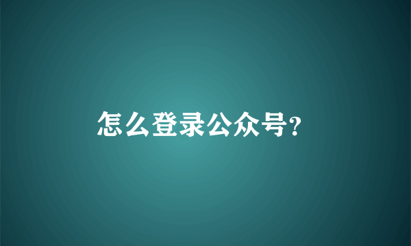 怎么登录公众号？