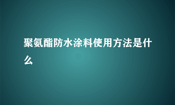 聚氨酯防水涂料使用方法是什么