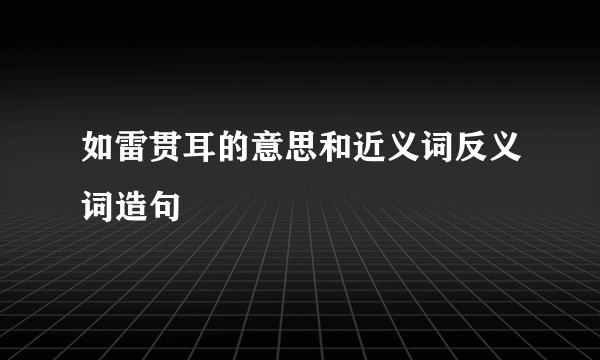 如雷贯耳的意思和近义词反义词造句