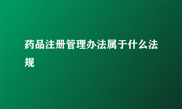 药品注册管理办法属于什么法规