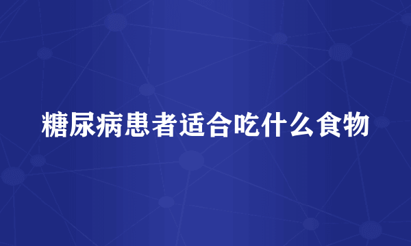 糖尿病患者适合吃什么食物