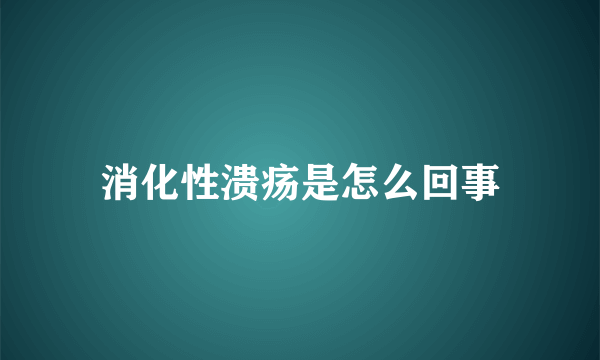 消化性溃疡是怎么回事