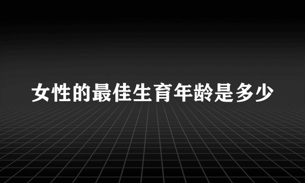 女性的最佳生育年龄是多少