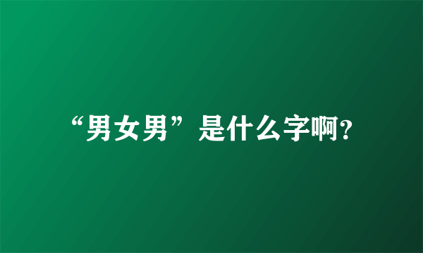 “男女男”是什么字啊？