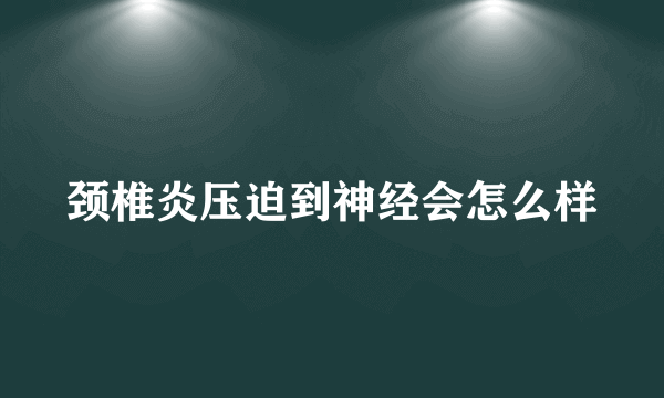 颈椎炎压迫到神经会怎么样