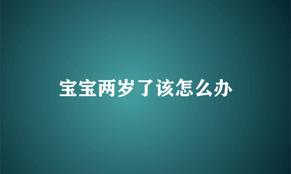 宝宝两岁了该怎么办