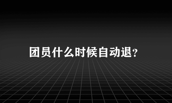 团员什么时候自动退？