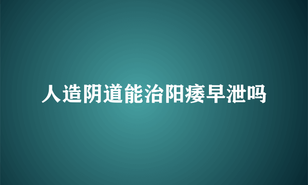 人造阴道能治阳痿早泄吗