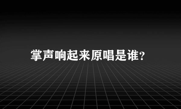 掌声响起来原唱是谁？