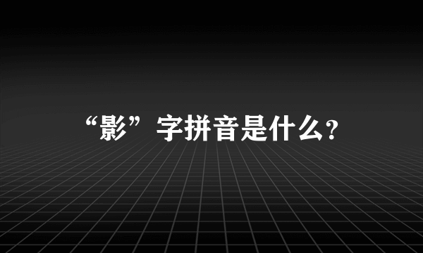 “影”字拼音是什么？