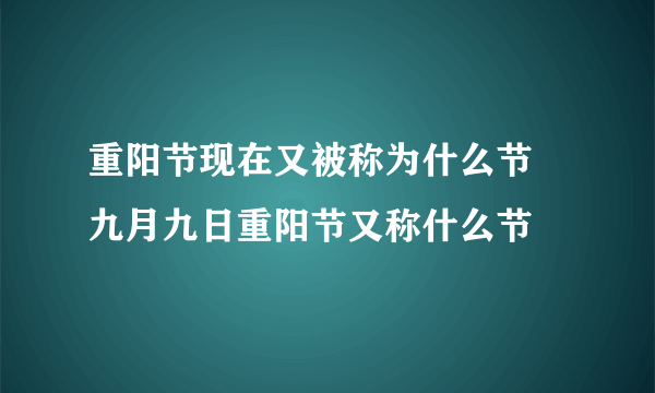 重阳节现在又被称为什么节 九月九日重阳节又称什么节