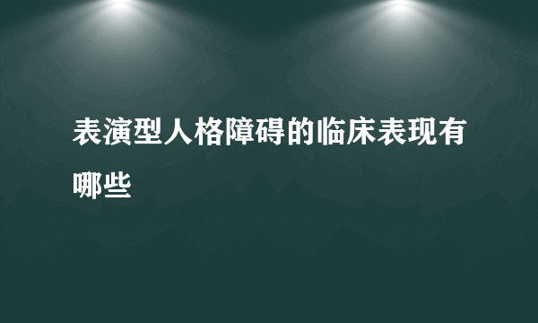 表演型人格障碍的临床表现有哪些