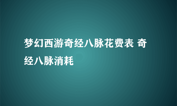 梦幻西游奇经八脉花费表 奇经八脉消耗