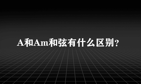 A和Am和弦有什么区别？