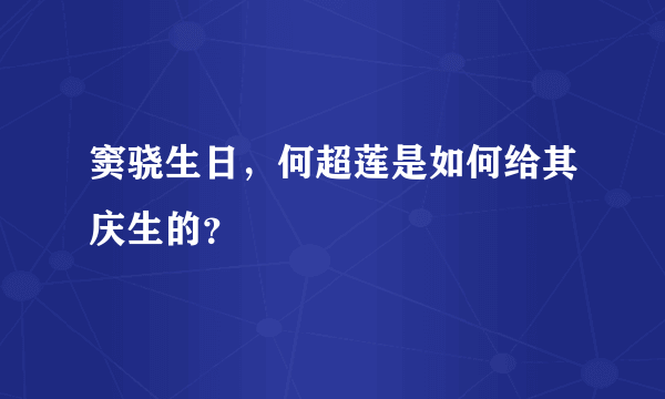 窦骁生日，何超莲是如何给其庆生的？