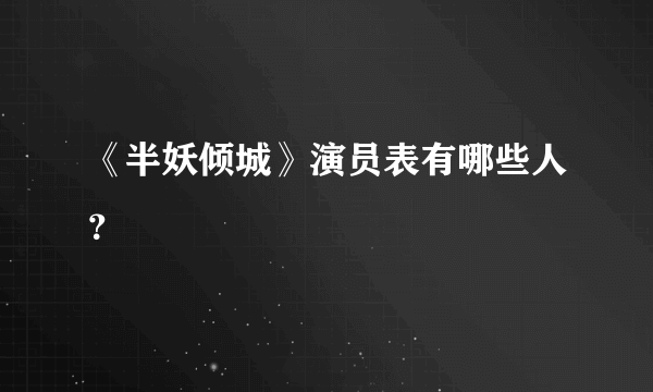 《半妖倾城》演员表有哪些人？