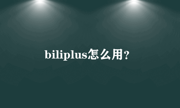 biliplus怎么用？