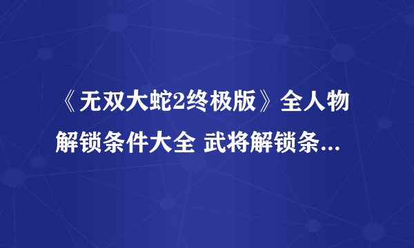 《无双大蛇2终极版》全人物解锁条件大全 武将解锁条件是什么