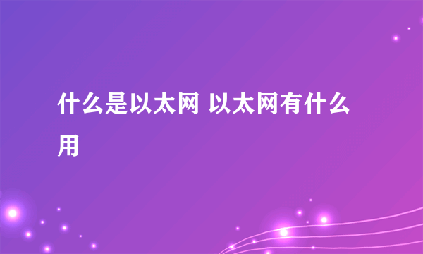 什么是以太网 以太网有什么用