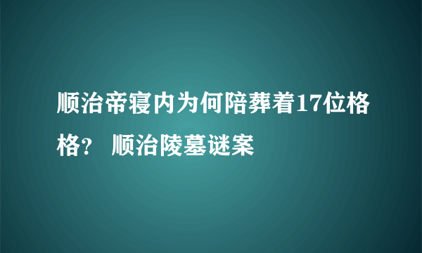 顺治帝寝内为何陪葬着17位格格？ 顺治陵墓谜案