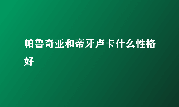 帕鲁奇亚和帝牙卢卡什么性格好