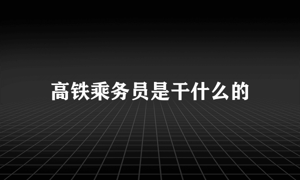 高铁乘务员是干什么的