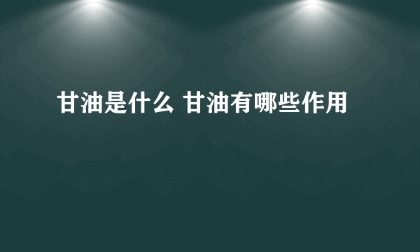 甘油是什么 甘油有哪些作用