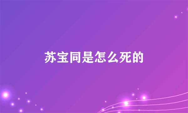 苏宝同是怎么死的