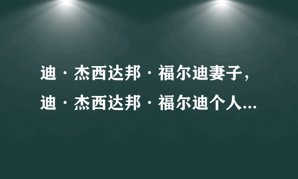 迪·杰西达邦·福尔迪妻子，迪·杰西达邦·福尔迪个人资料，迪·杰西达邦·福尔迪图片