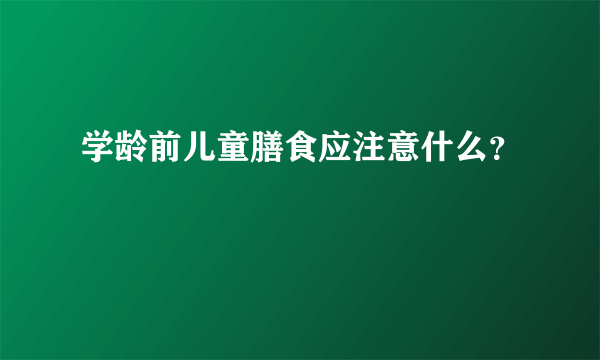 学龄前儿童膳食应注意什么？