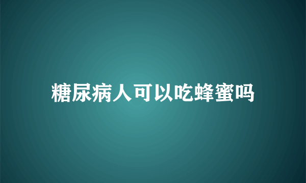 糖尿病人可以吃蜂蜜吗