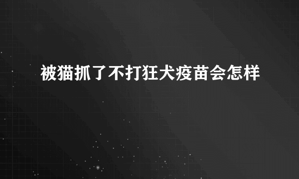 被猫抓了不打狂犬疫苗会怎样