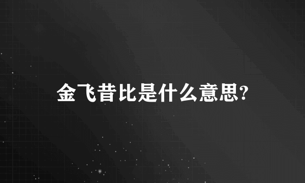 金飞昔比是什么意思?